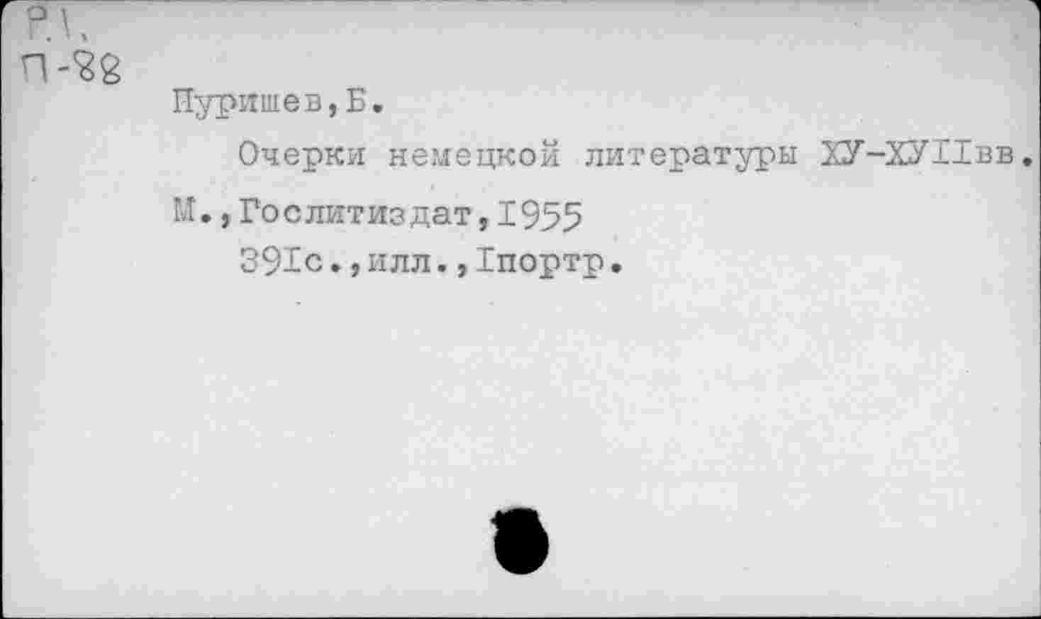 ﻿Пуришев,Б.
Очерки немецкой литературы ХУ-ХУПвв.
М.,Гослитиздат,1955
391с.,илл.,Тпортр.